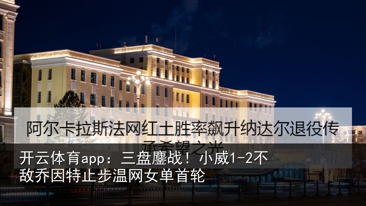 开云体育app：三盘相关情况特止步温网女单首轮