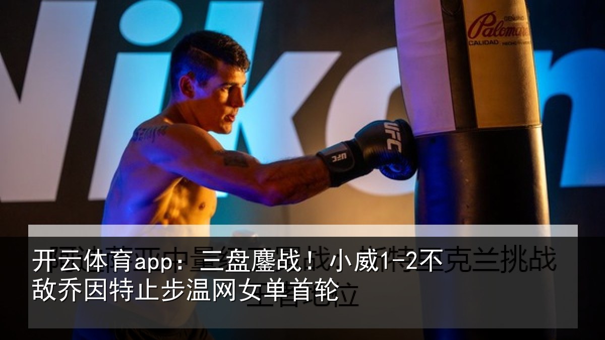 开云体育app：三盘相关情况特止步温网女单首轮