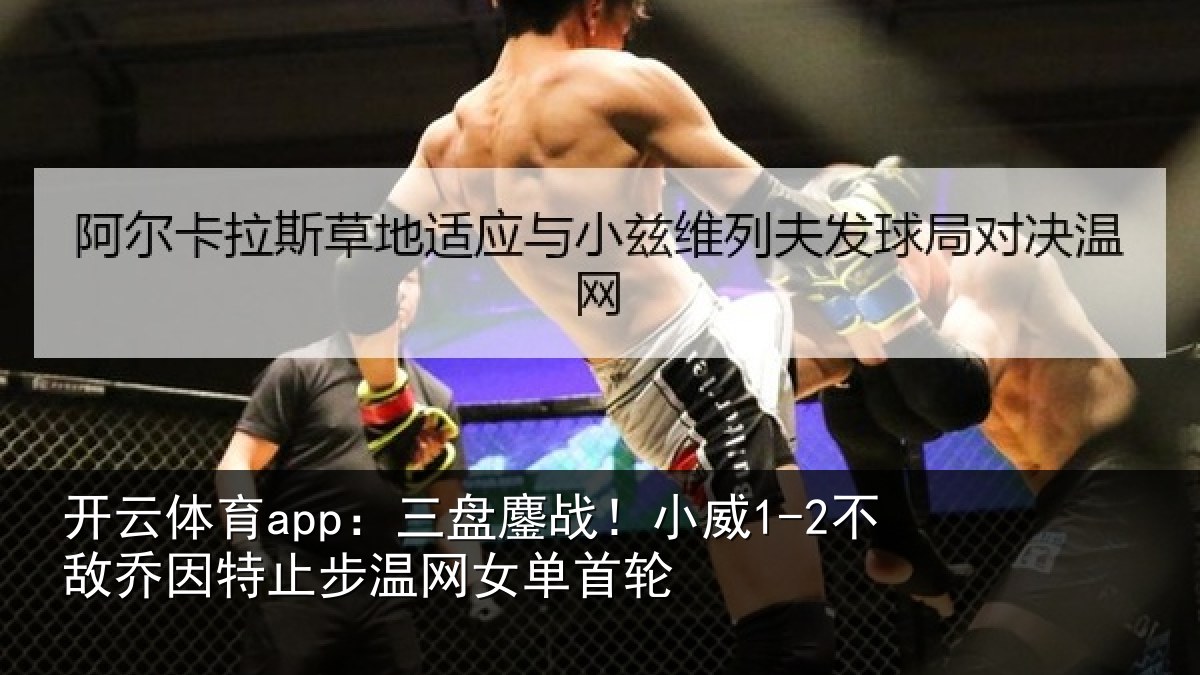 开云体育app：三盘鏖战！小威1-2不敌乔因特止步温网女单首轮