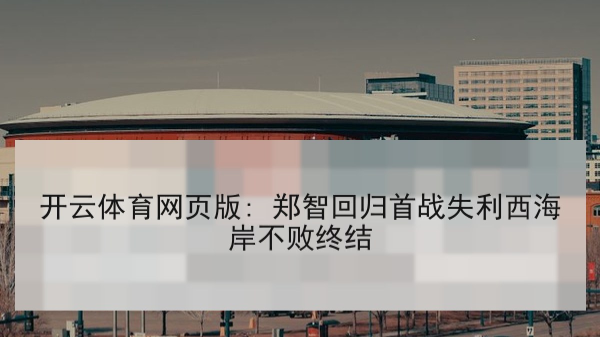 开云体育网页版: 郑智回归首战失利西海岸不败终结