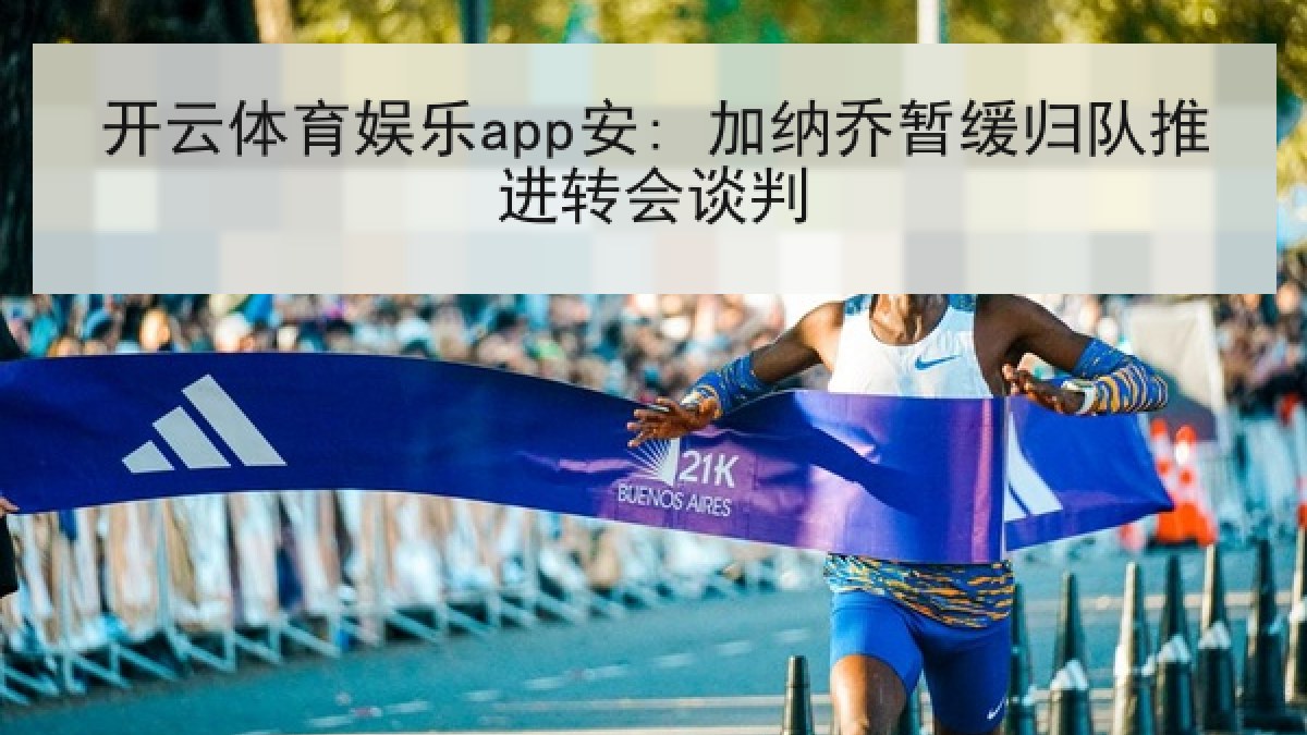 开云体育娱乐app安: 加纳乔暂缓归队推进转会谈判