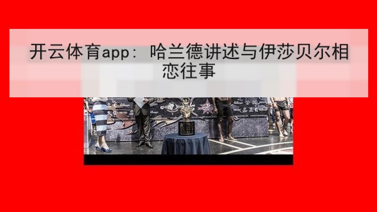 开云体育app: 哈兰德讲述与伊莎贝尔相恋往事