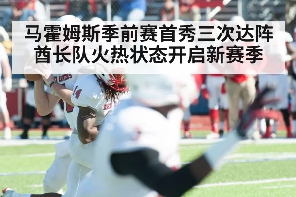 马霍姆斯季前赛首秀三次达阵酋长队火热状态开启新赛季