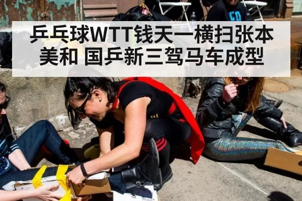 乒乓球WTT钱天一横扫张本美和 国乒新三驾马车成型