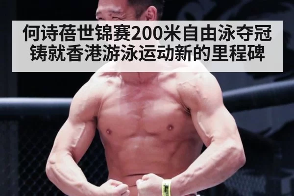 何诗蓓世锦赛200米自由泳夺冠铸就香港游泳运动新的里程碑