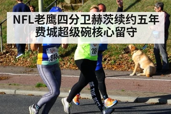 NFL老鹰四分卫赫茨续约五年 费城超级碗核心留守